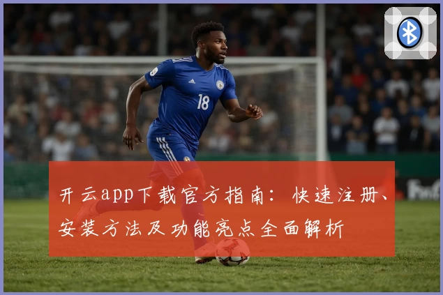 开云app下载官方指南：快速注册、安装方法及功能亮点全面解析