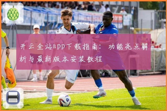 开云全站app下载指南:功能亮点解析与最新版本安装教程