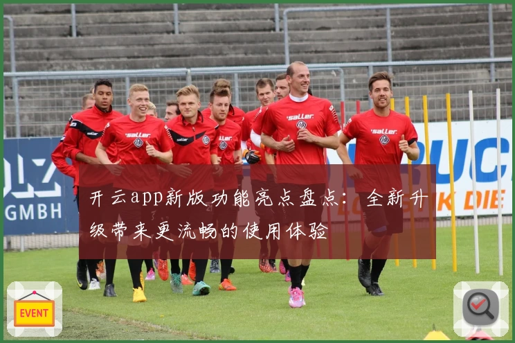 开云app新版功能亮点盘点：全新升级带来更流畅的使用体验