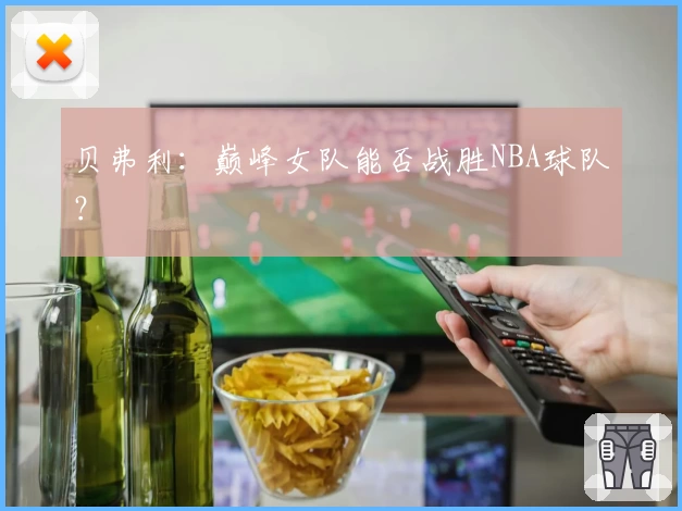 贝弗利：巅峰女队能否战胜NBA球队？