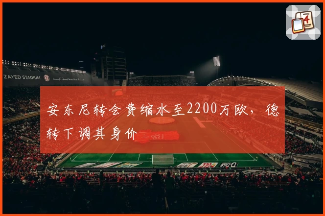 安东尼转会费缩水至2200万欧，德转下调其身价