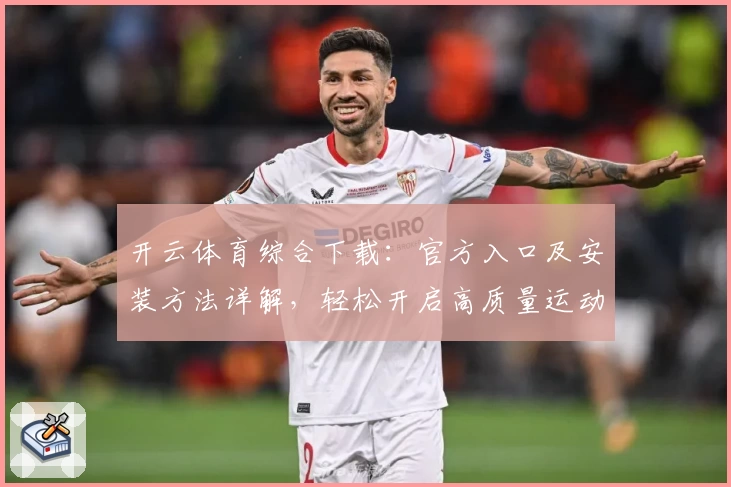 开云体育综合下载：官方入口及安装方法详解，轻松开启高质量运动体验