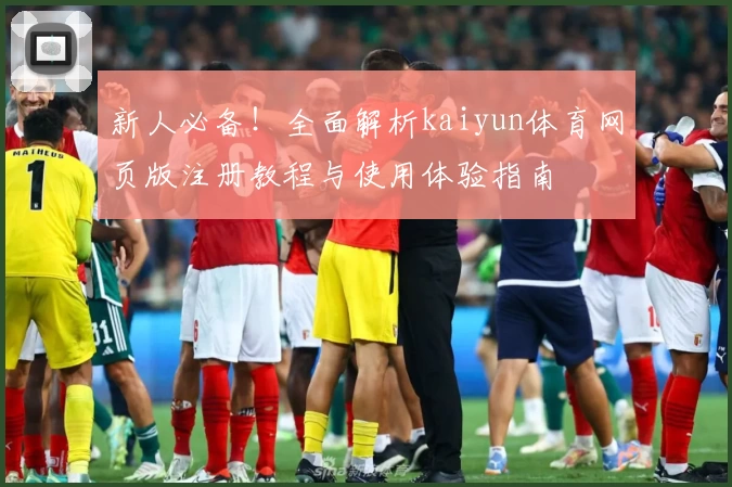 新人必备！全面解析kaiyun体育网页版注册教程与使用体验指南