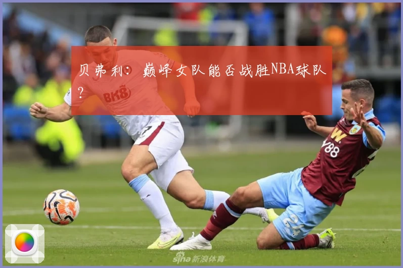 贝弗利：巅峰女队能否战胜NBA球队？