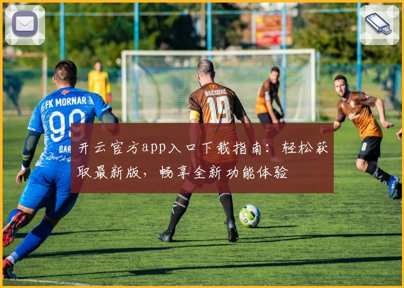 开云官方app入口下载指南：轻松获取最新版，畅享全新功能体验