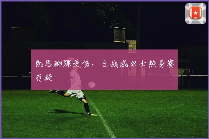 凯恩脚踝受伤,出战威尔士热身赛存疑