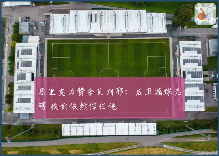 恩里克力赞舍瓦利耶：后卫漏球无碍 我们依然信任他