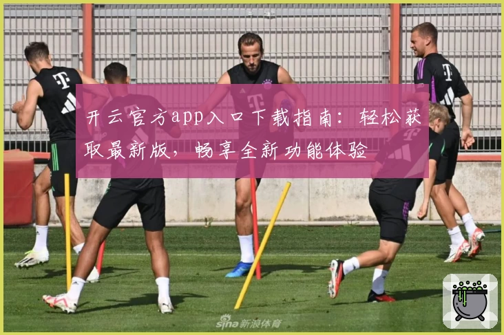 开云官方app入口下载指南：轻松获取最新版，畅享全新功能体验