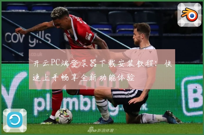 开云PC端登录器下载安装教程:快速上手畅享全新功能体验