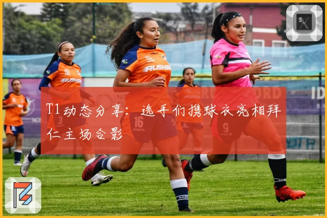 T1动态分享：选手们携球衣亮相拜仁主场合影