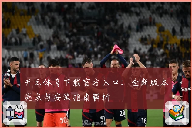 开云体育下载官方入口：全新版本亮点与安装指南解析