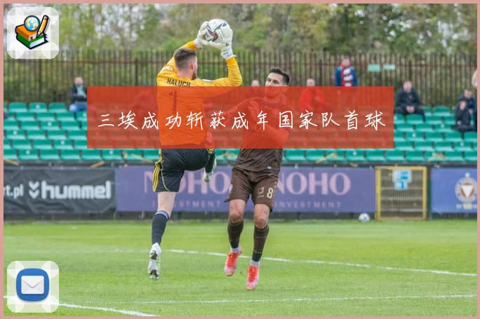 三埃成功斩获成年国家队首球