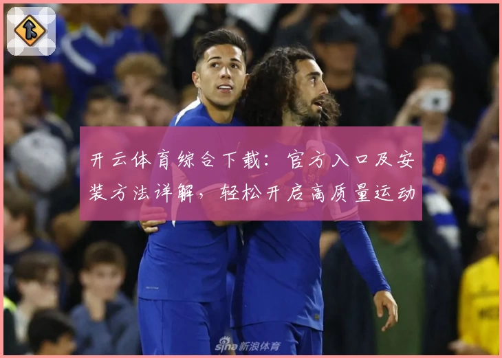 开云体育综合下载：官方入口及安装方法详解，轻松开启高质量运动体验