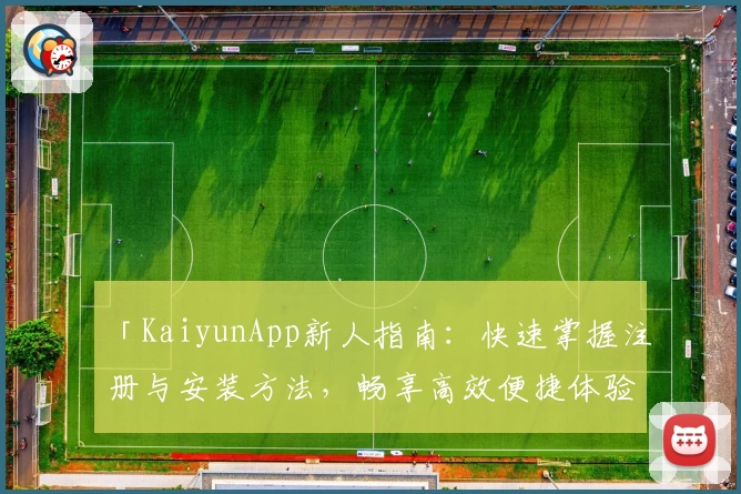 「KaiyunApp新人指南：快速掌握注册与安装方法，畅享高效便捷体验」