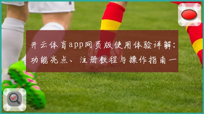 开云体育app网页版使用体验详解：功能亮点、注册教程与操作指南一文搞懂