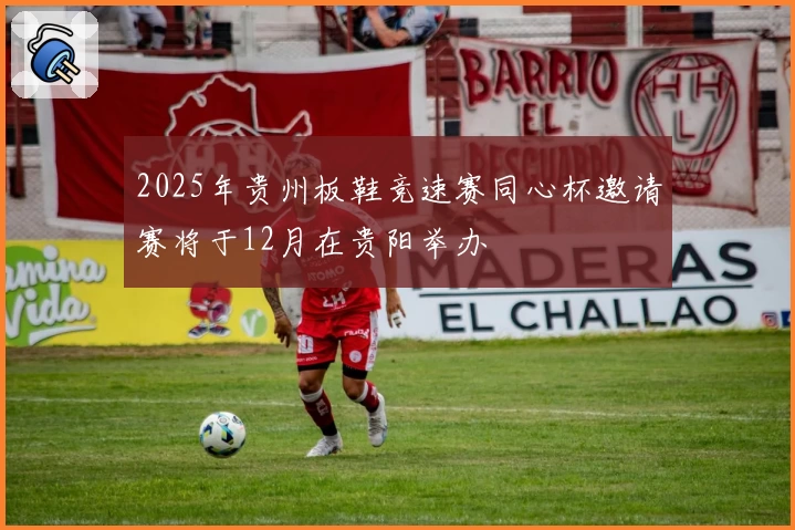 2025年贵州板鞋竞速赛同心杯邀请赛将于12月在贵阳举办