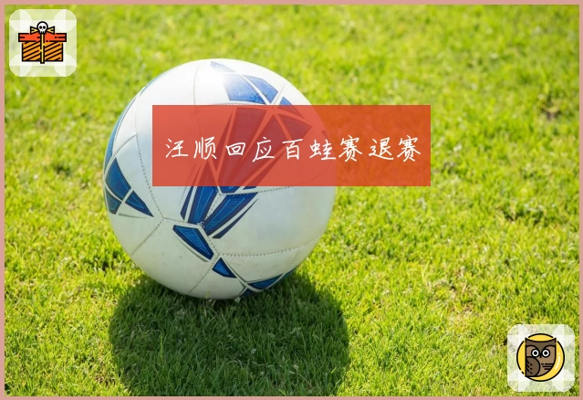 汪顺回应百蛙赛退赛