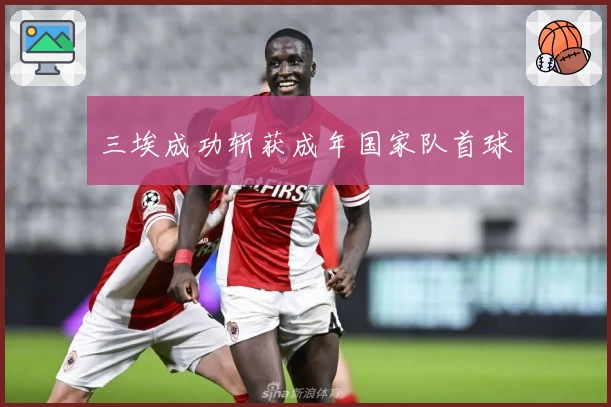 三埃成功斩获成年国家队首球