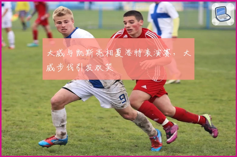 大威与凯斯亮相夏洛特表演赛，大威步伐引发欢笑